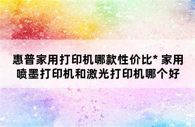 惠普家用打印机哪款性价比* 家用喷墨打印机和激光打印机哪个好